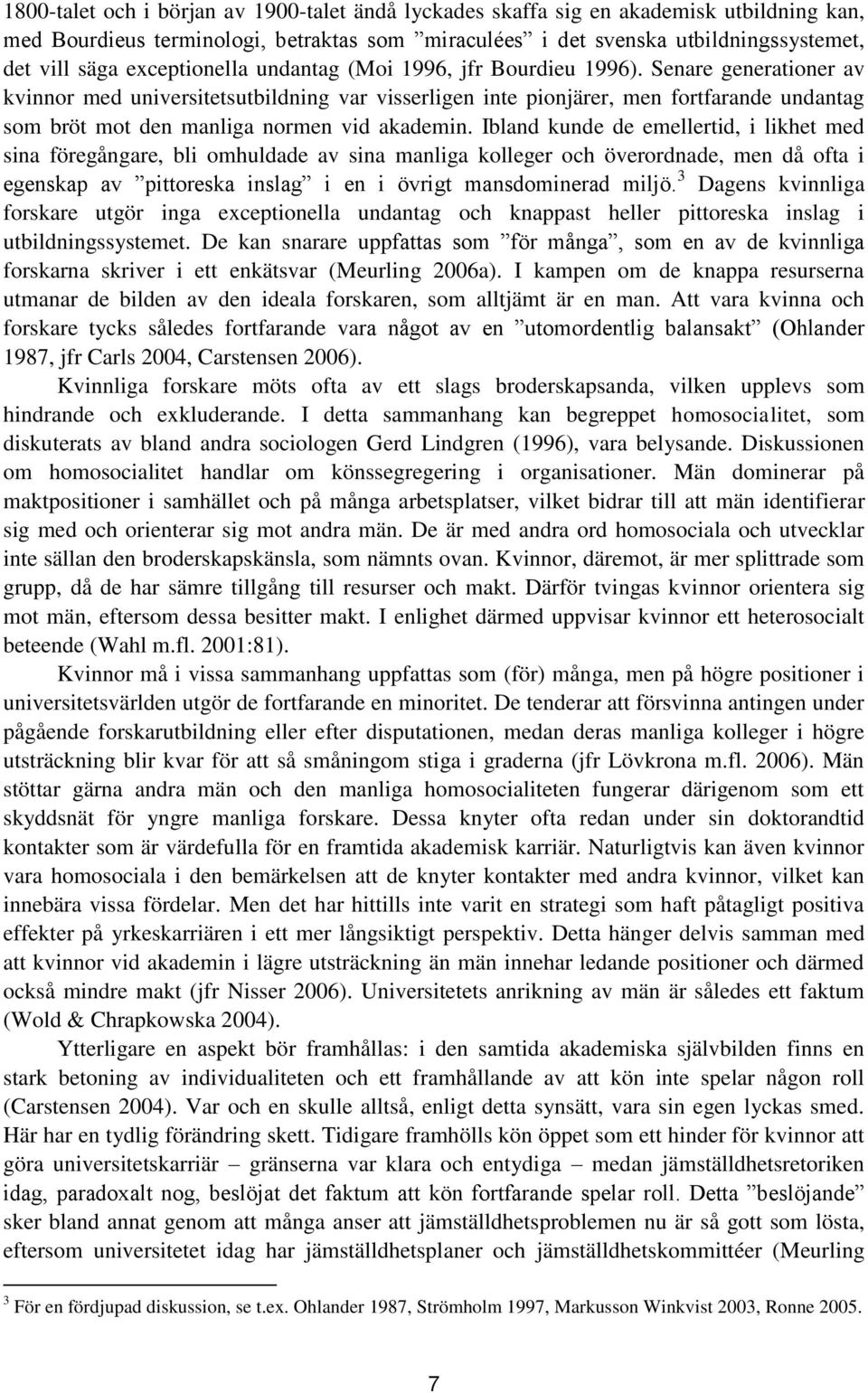 Senare generationer av kvinnor med universitetsutbildning var visserligen inte pionjärer, men fortfarande undantag som bröt mot den manliga normen vid akademin.