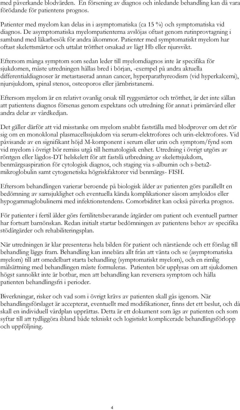 De asymptomatiska myelompatienterna avslöjas oftast genom rutinprovtagning i samband med läkarbesök för andra åkommor.