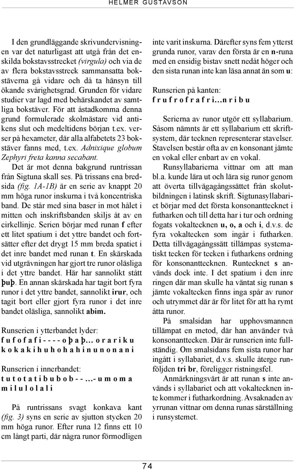 För att åstadkomma denna grund formulerade skolmästare vid antikens slut och medeltidens början t.ex. verser på hexameter, där alla alfabetets 23 bokstäver fanns med, t.ex. Adnixique globum Zephyri freta kanna secabant.