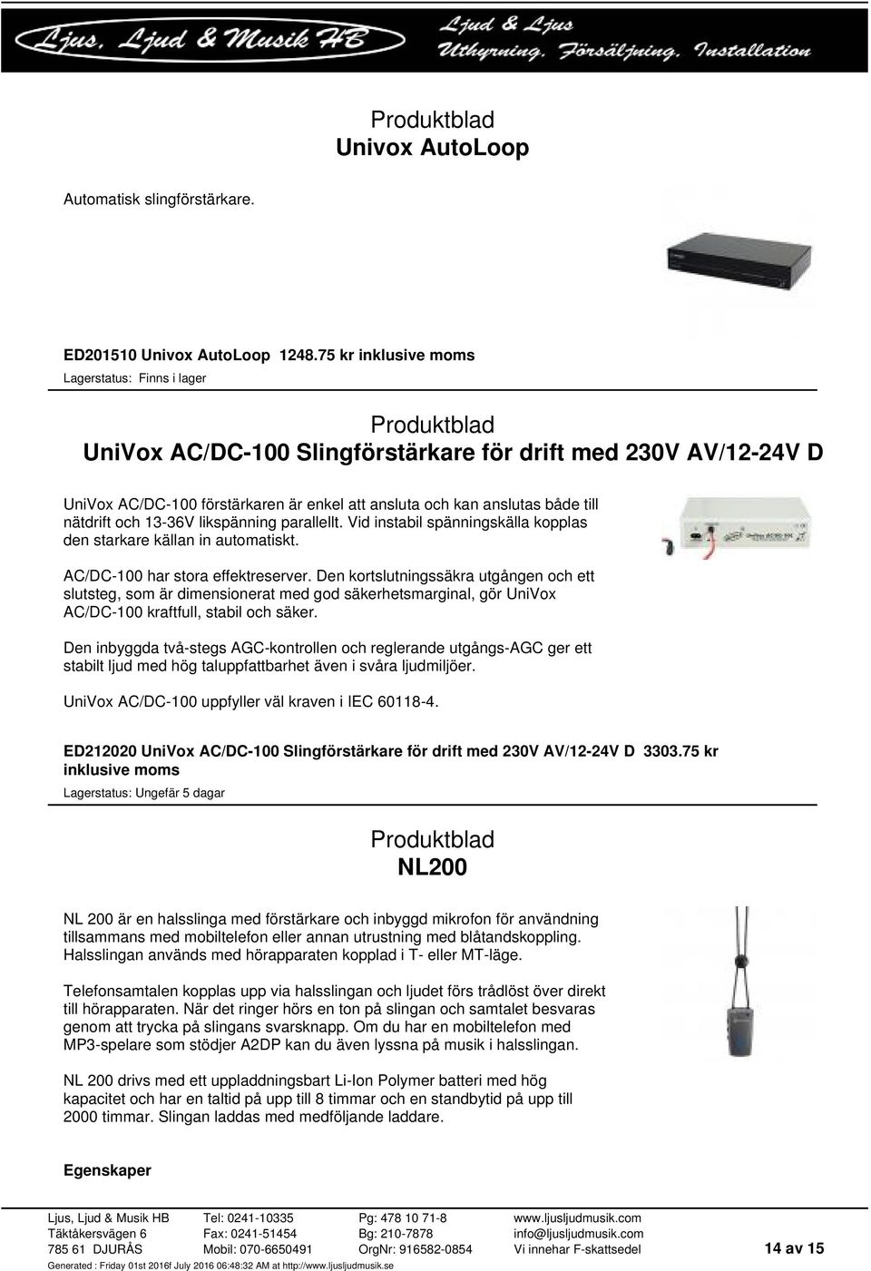 och 13-36V likspänning parallellt. Vid instabil spänningskälla kopplas den starkare källan in automatiskt. AC/DC-100 har stora effektreserver.