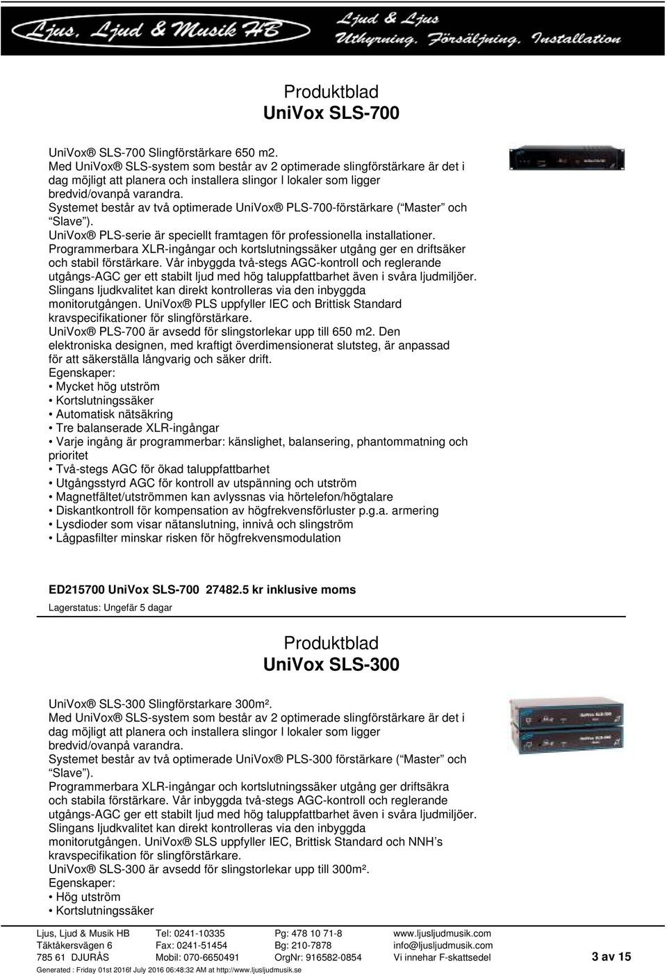 Systemet består av två optimerade UniVox PLS-700-förstärkare ( Master och Slave ). UniVox PLS-serie är speciellt framtagen för professionella installationer.