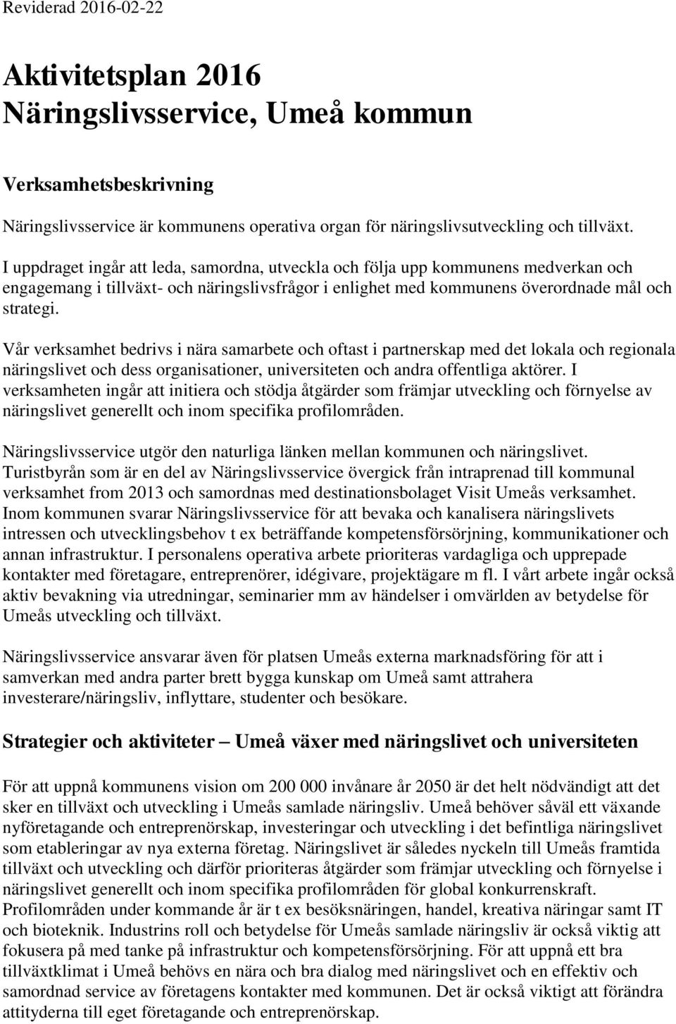 Vår verksamhet bedrivs i nära samarbete och oftast i partnerskap med det lokala och regionala näringslivet och dess organisationer, universiteten och andra offentliga aktörer.