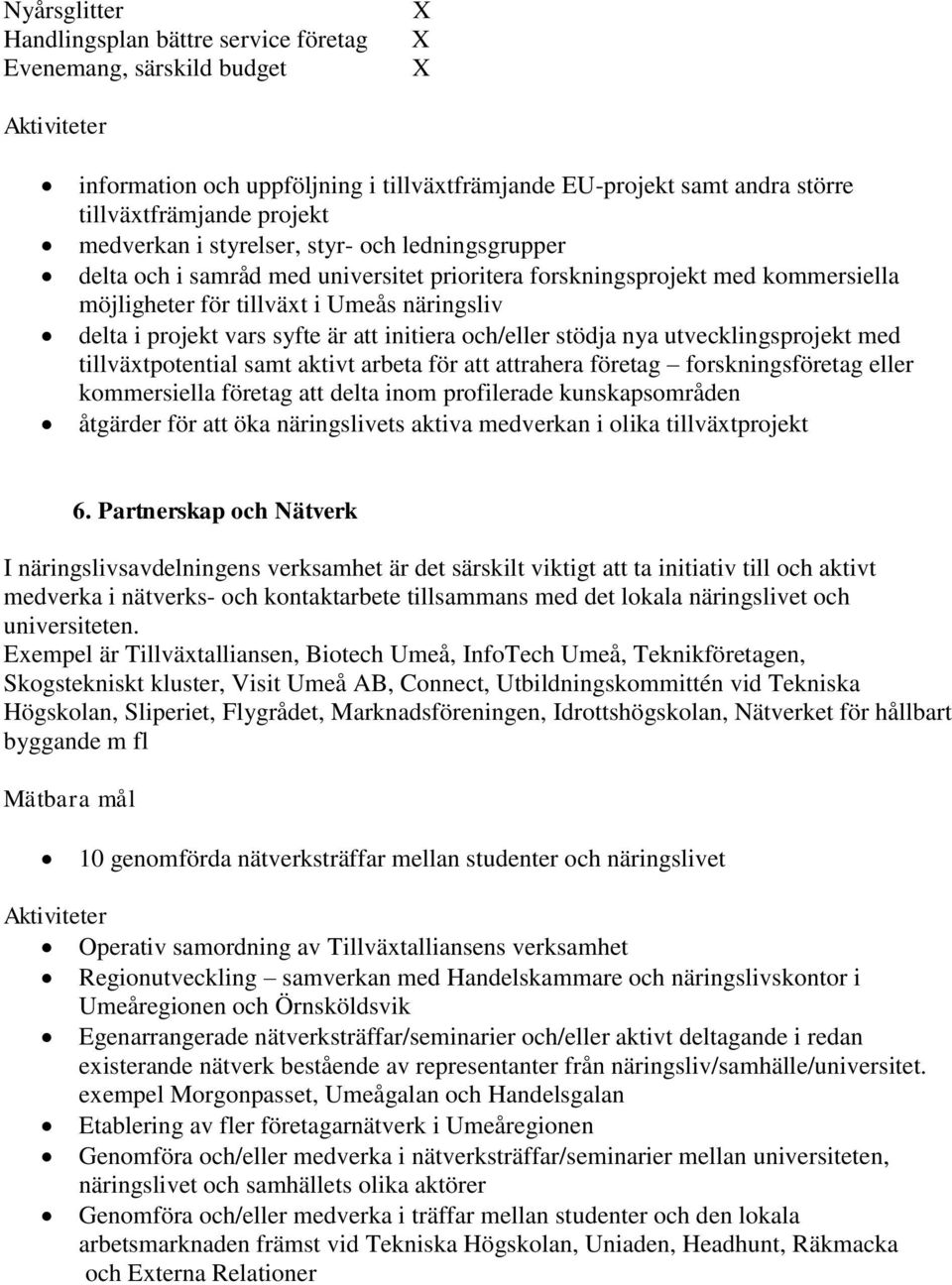 initiera och/eller stödja nya utvecklingsprojekt med tillväxtpotential samt aktivt arbeta för att attrahera företag forskningsföretag eller kommersiella företag att delta inom profilerade