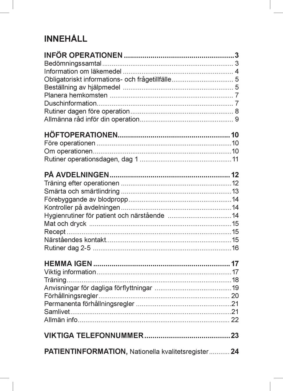 ..11 PÅ AVDELNINGEN...12 Träning efter operationen...12 Smärta och smärtlindring...13 Förebyggande av blodpropp...14 Kontroller på avdelningen...14 Hygienrutiner för patient och närstående.