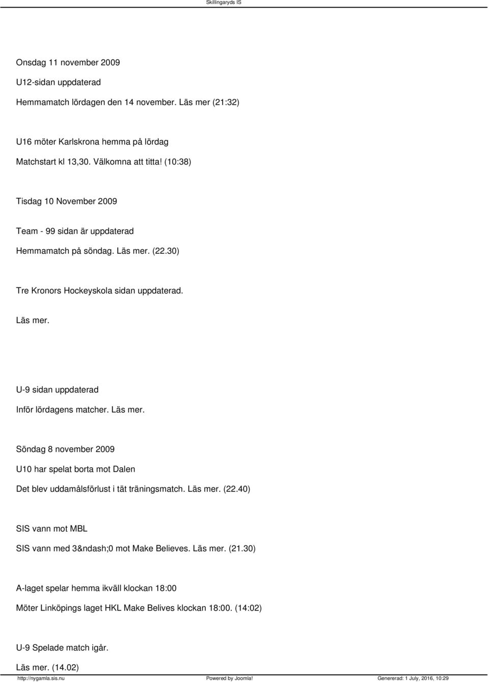 Läs mer. Söndag 8 november 2009 U10 har spelat borta mot Dalen Det blev uddamålsförlust i tät träningsmatch. Läs mer. (22.40) SIS vann mot MBL SIS vann med 3 0 mot Make Believes.
