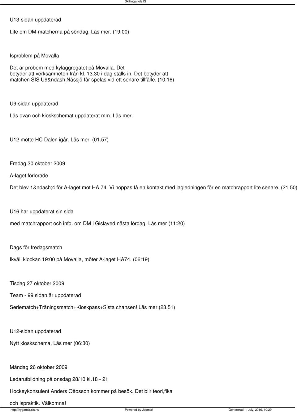 57) Fredag 30 oktober 2009 A-laget förlorade Det blev 1 4 för A-laget mot HA 74. Vi hoppas få en kontakt med lagledningen för en matchrapport lite senare. (21.