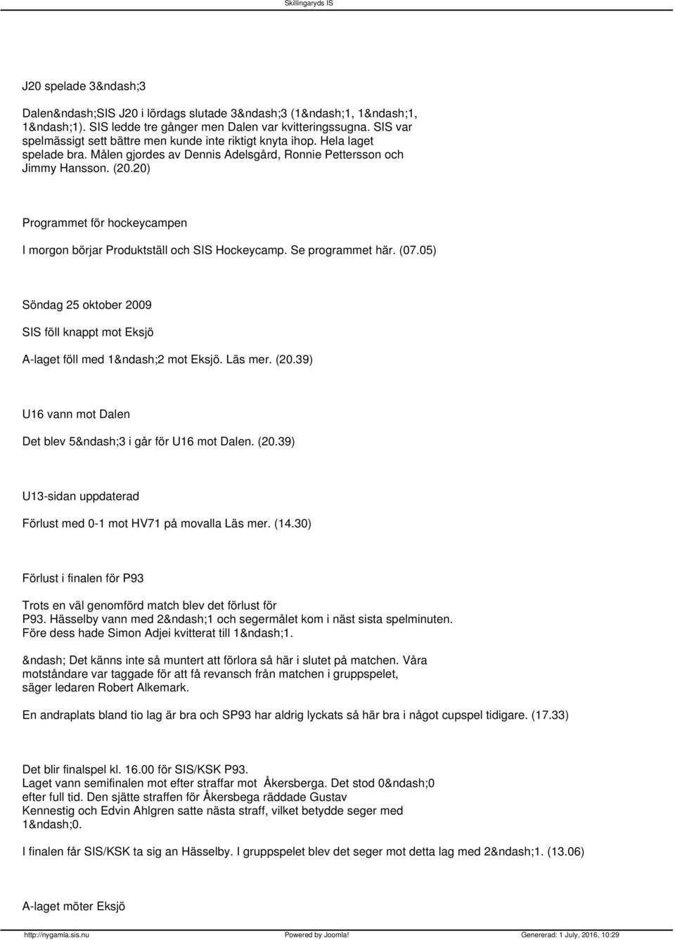(07.05) Söndag 25 oktober 2009 SIS föll knappt mot Eksjö A-laget föll med 1 2 mot Eksjö. Läs mer. (20.39) U16 vann mot Dalen Det blev 5 3 i går för U16 mot Dalen. (20.39) U13-sidan uppdaterad Förlust med 0-1 mot HV71 på movalla Läs mer.