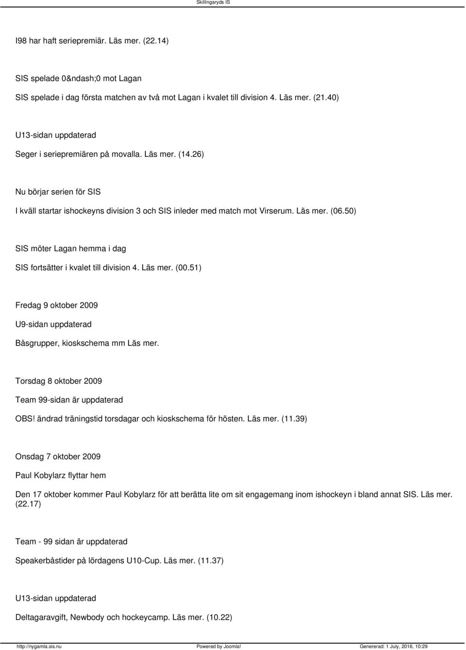 50) SIS möter Lagan hemma i dag SIS fortsätter i kvalet till division 4. Läs mer. (00.51) Fredag 9 oktober 2009 U9-sidan uppdaterad Båsgrupper, kioskschema mm Läs mer.