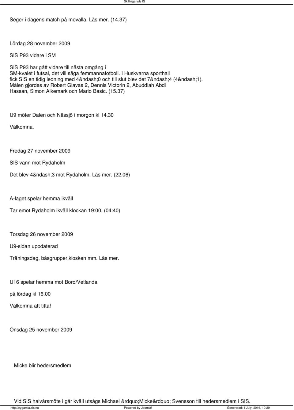 (15.37) U9 möter Dalen och Nässjö i morgon kl 14.30 Välkomna. Fredag 27 november 2009 SIS vann mot Rydaholm Det blev 4 3 mot Rydaholm. Läs mer. (22.