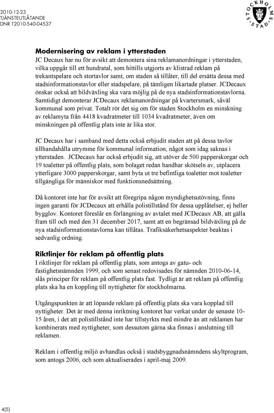 JCDecaux önskar också att bildväxling ska vara möjlig på de nya stadsinformationstavlorna. Samtidigt demonterar JCDecaux reklamanordningar på kvartersmark, såväl kommunal som privat.
