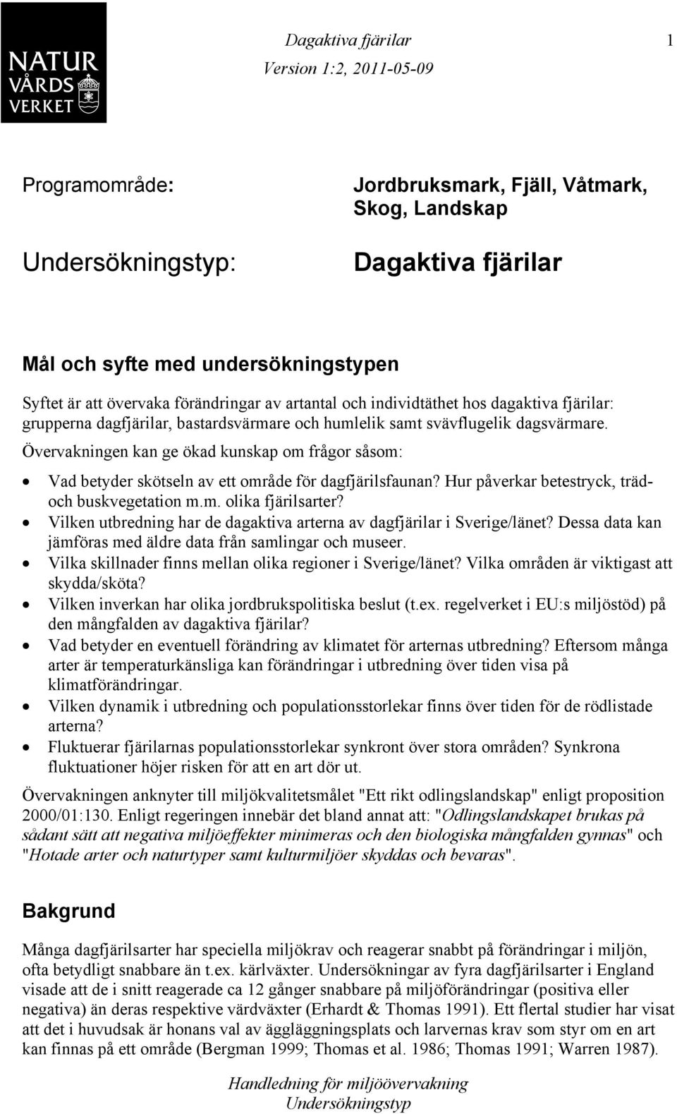 Övervakningen kan ge ökad kunskap om frågor såsom: Vad betyder skötseln av ett område för dagfjärilsfaunan? Hur påverkar betestryck, trädoch buskvegetation m.m. olika fjärilsarter?