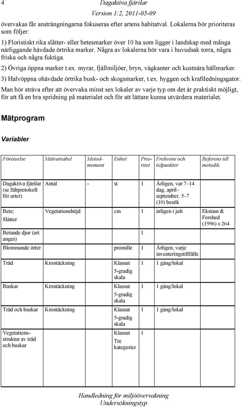 Några av lokalerna bör vara i huvudsak torra, några friska och några fuktiga. 2) Övriga öppna marker t.ex. myrar, fjällmiljöer, bryn, vägkanter och kustnära hällmarker.