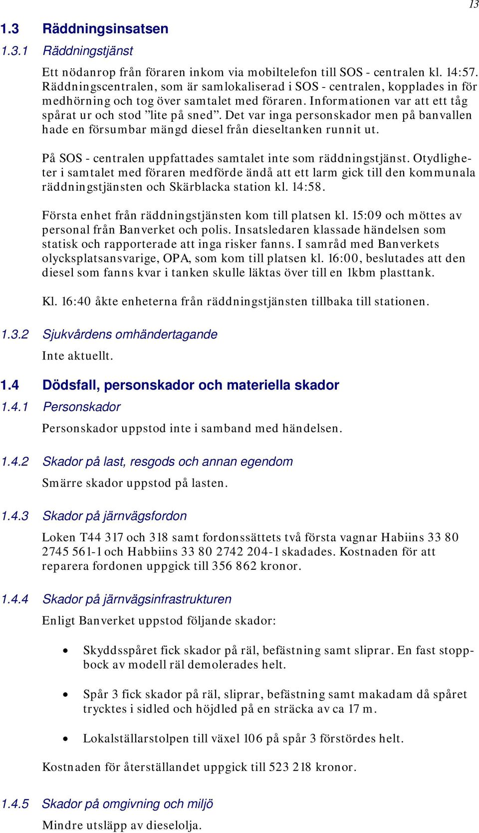 Det var inga personskador men på banvallen hade en försumbar mängd diesel från dieseltanken runnit ut. På SOS - centralen uppfattades samtalet inte som räddningstjänst.