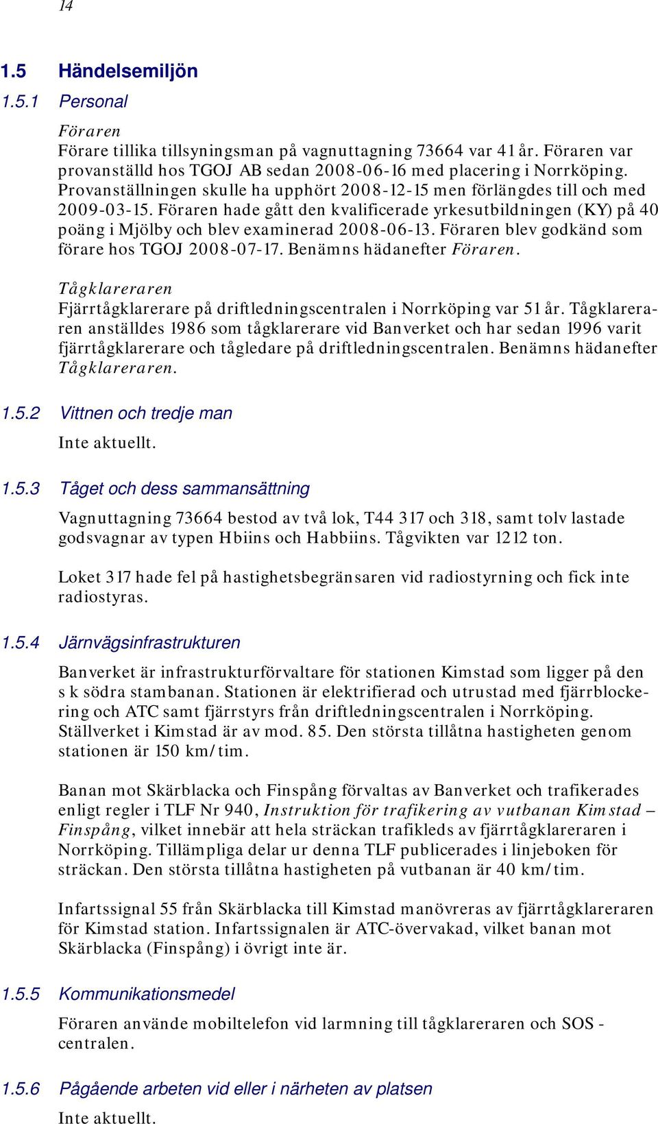 Föraren blev godkänd som förare hos TGOJ 2008-07-17. Benämns hädanefter Föraren. Tågklareraren Fjärrtågklarerare på driftledningscentralen i Norrköping var 51 år.