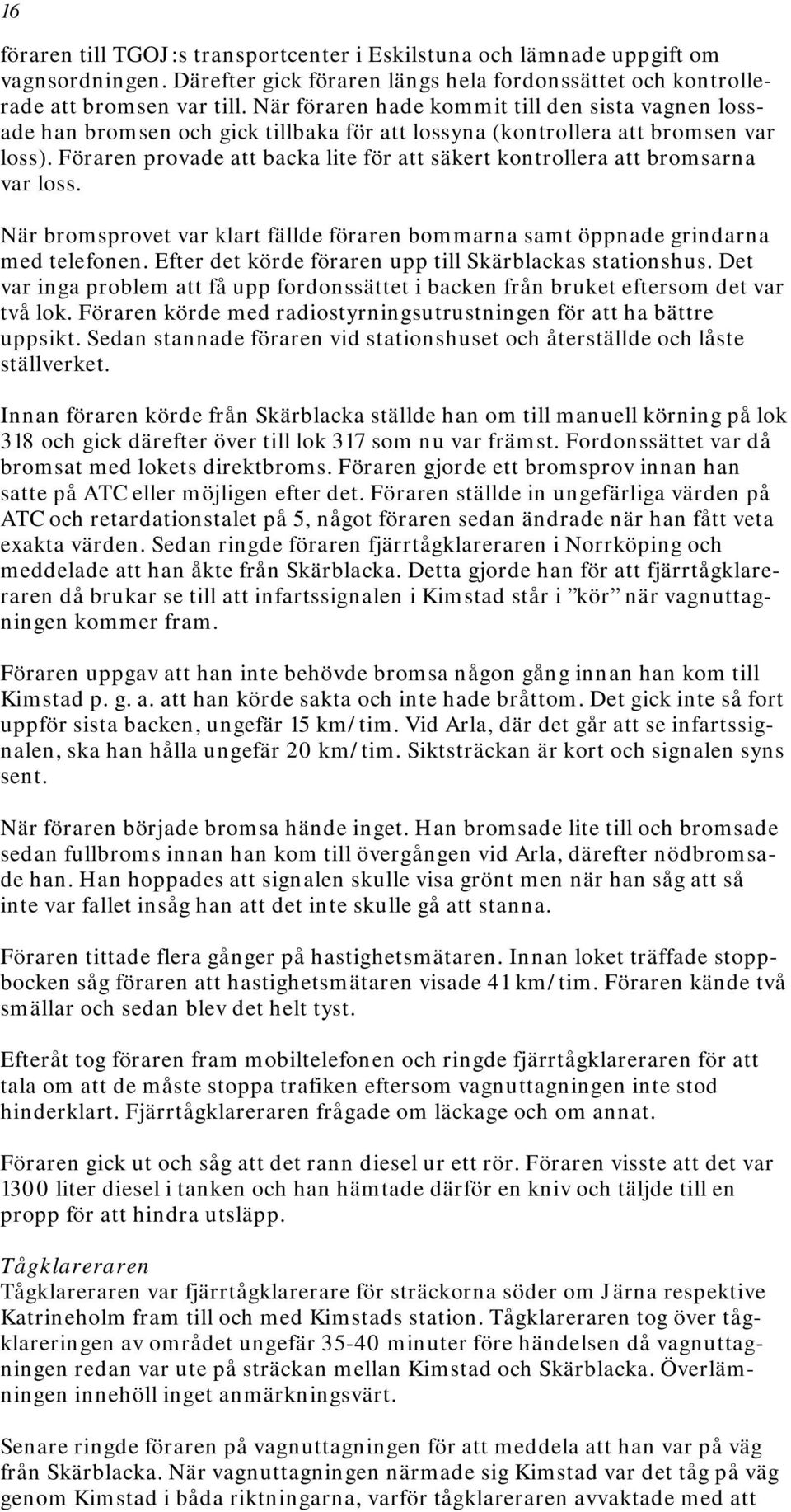 Föraren provade att backa lite för att säkert kontrollera att bromsarna var loss. När bromsprovet var klart fällde föraren bommarna samt öppnade grindarna med telefonen.