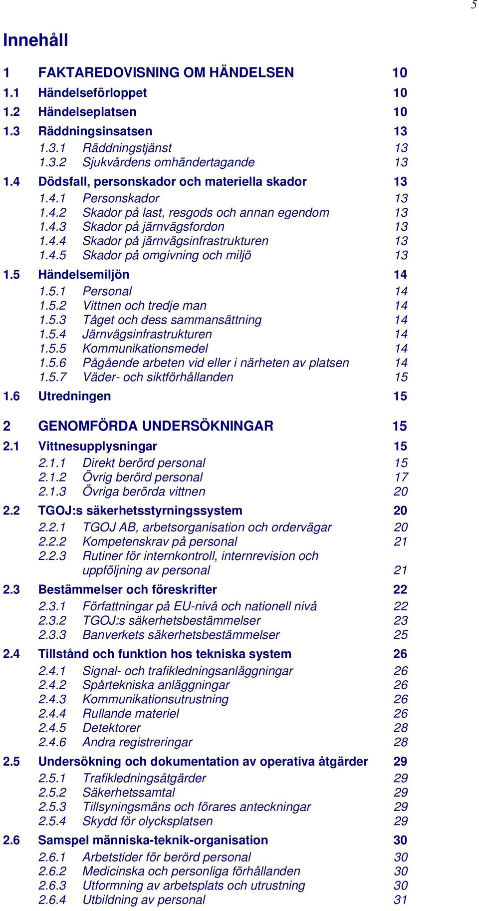 4.5 Skador på omgivning och miljö 13 1.5 Händelsemiljön 14 1.5.1 Personal 14 1.5.2 Vittnen och tredje man 14 1.5.3 Tåget och dess sammansättning 14 1.5.4 Järnvägsinfrastrukturen 14 1.5.5 Kommunikationsmedel 14 1.