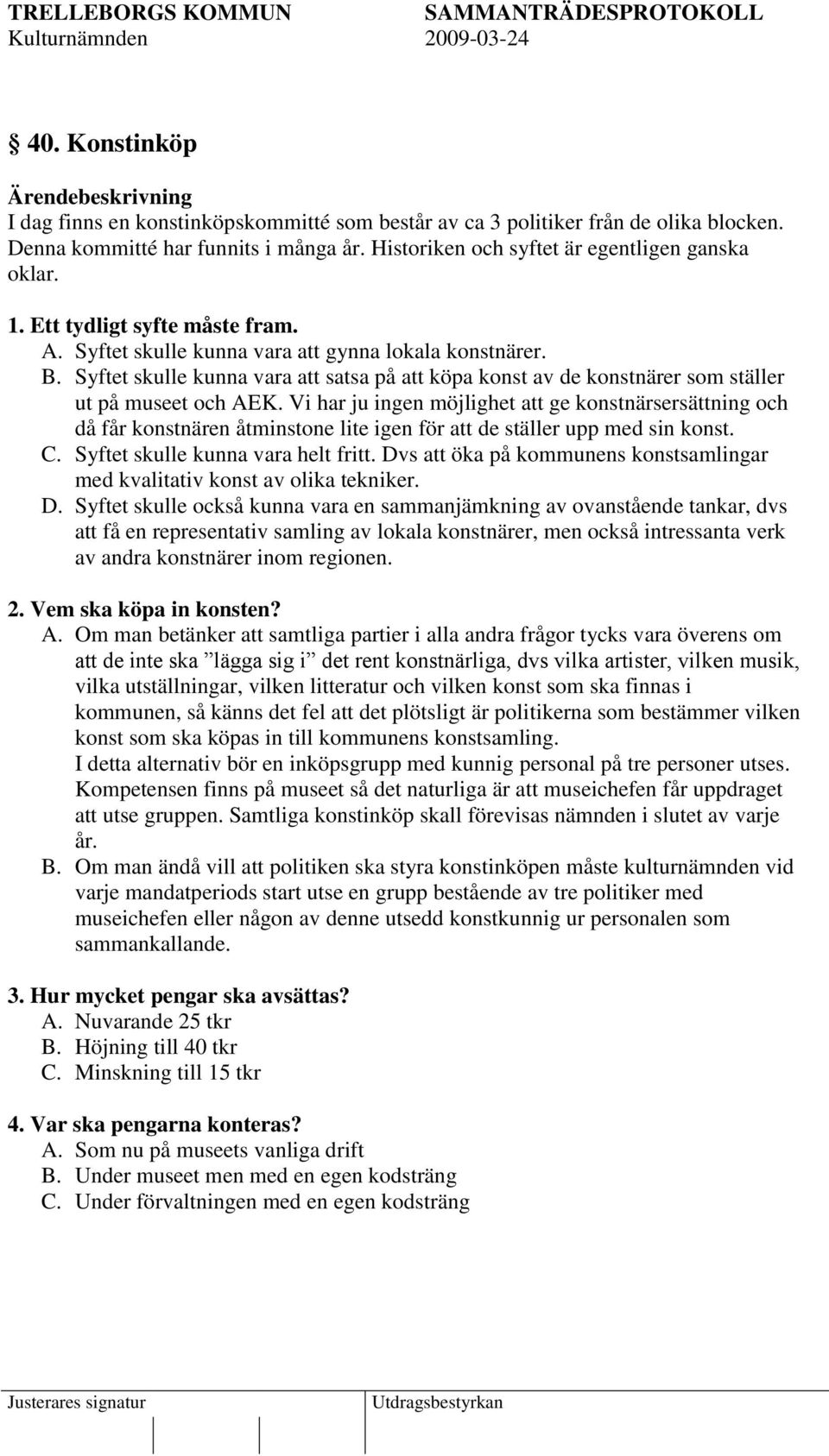 Vi har ju ingen möjlighet att ge konstnärsersättning och då får konstnären åtminstone lite igen för att de ställer upp med sin konst. C. Syftet skulle kunna vara helt fritt.