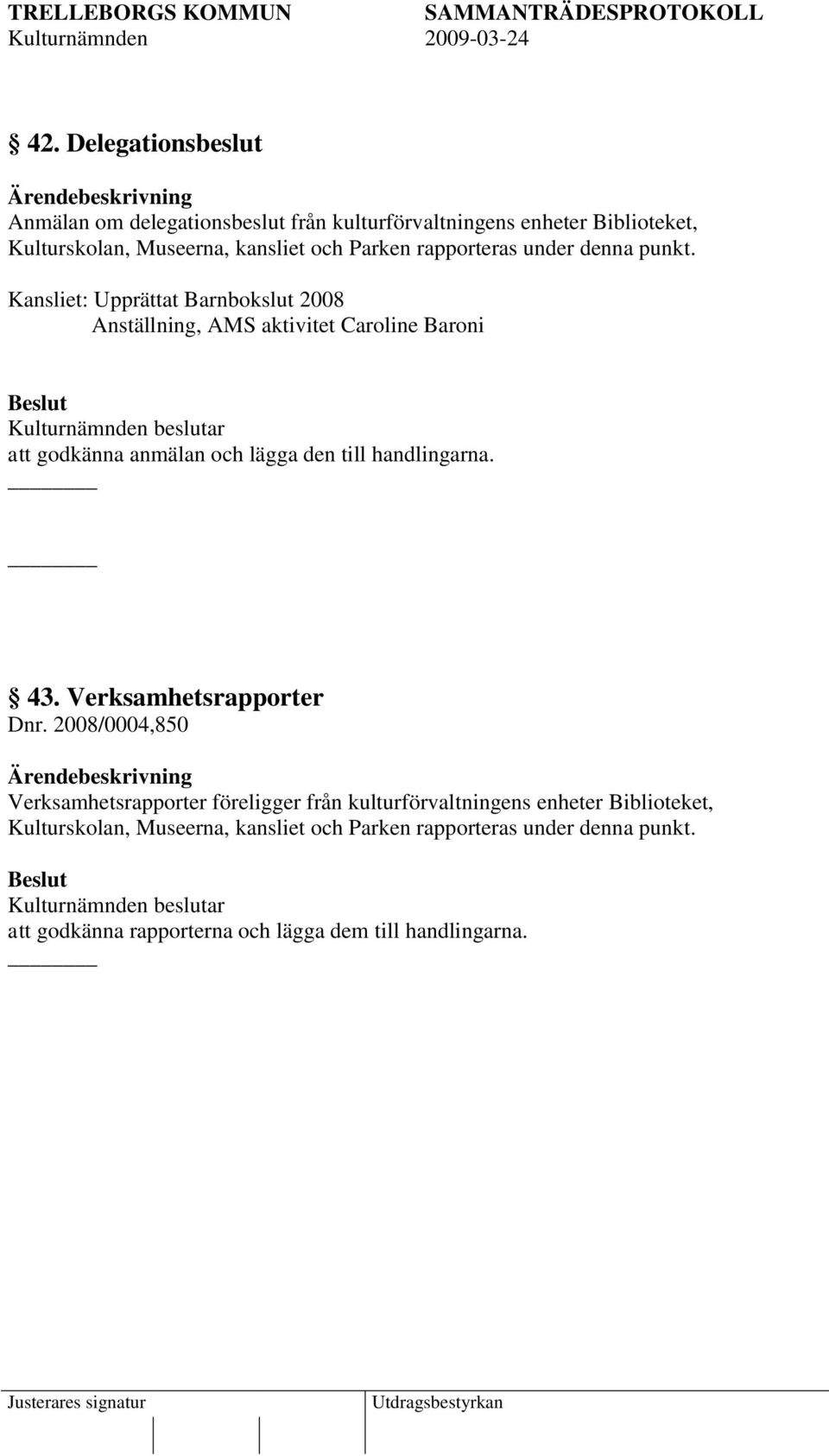 Kansliet: Upprättat Barnbokslut 2008 Anställning, AMS aktivitet Caroline Baroni att godkänna anmälan och lägga den till handlingarna. 43.