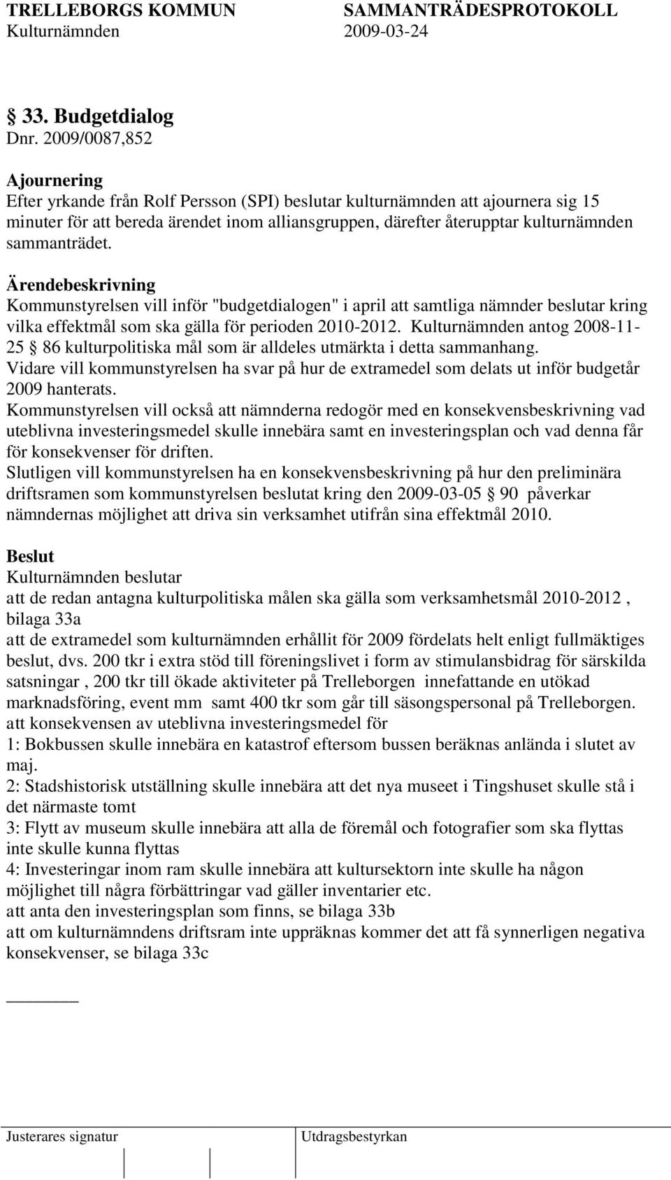 sammanträdet. Kommunstyrelsen vill inför "budgetdialogen" i april att samtliga nämnder beslutar kring vilka effektmål som ska gälla för perioden 2010-2012.