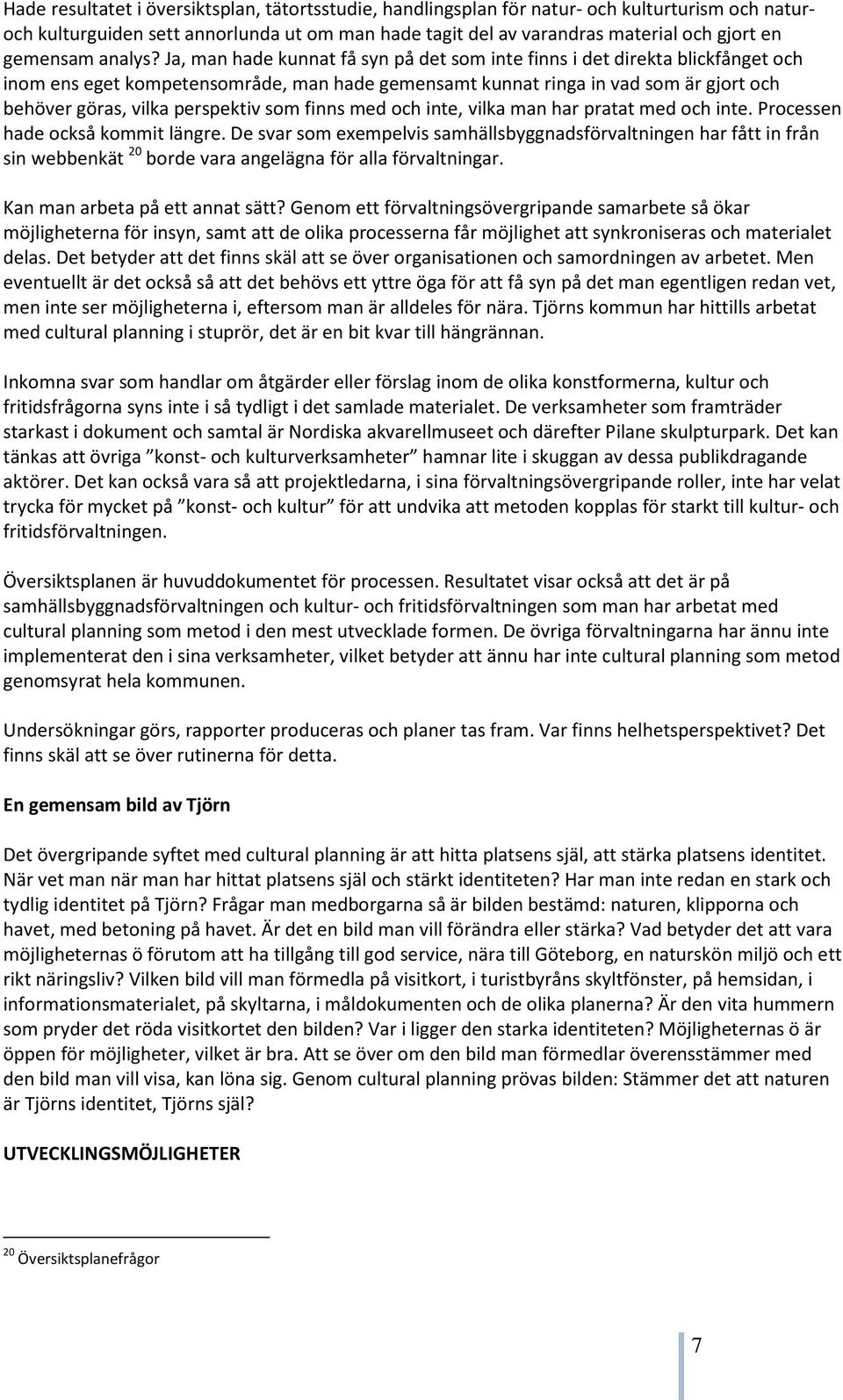 Ja, man hade kunnat få syn på det som inte finns i det direkta blickfånget och inom ens eget kompetensområde, man hade gemensamt kunnat ringa in vad som är gjort och behöver göras, vilka perspektiv