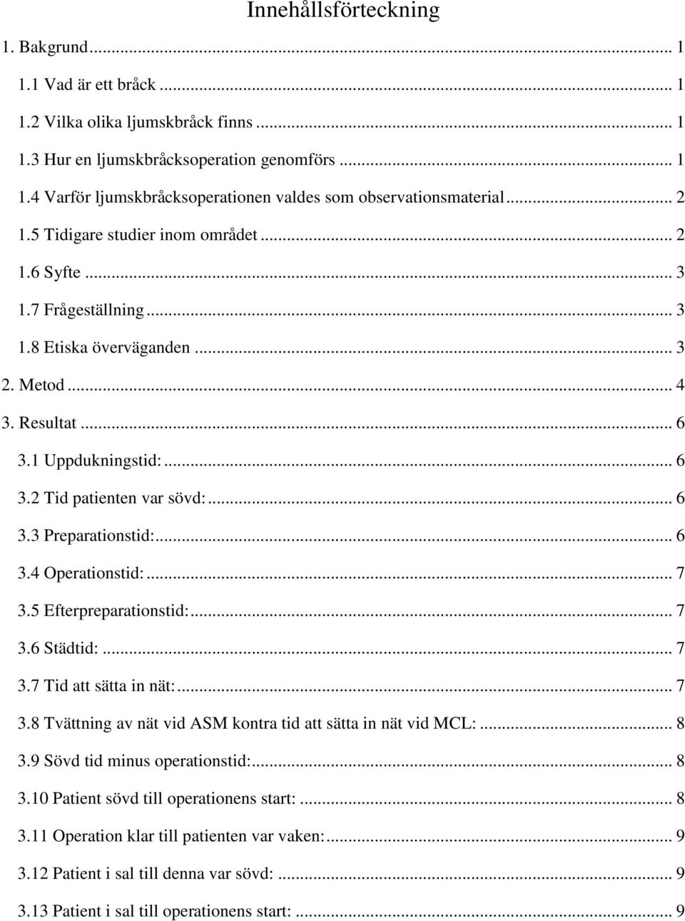 .. 3. Operationstid:... 7 3.5 Efterpreparationstid:... 7 3. Städtid:... 7 3.7 Tid att sätta in nät:... 7 3. Tvättning av nät vid ASM kontra tid att sätta in nät vid MCL:... 3.9 Sövd tid minus operationstid:.