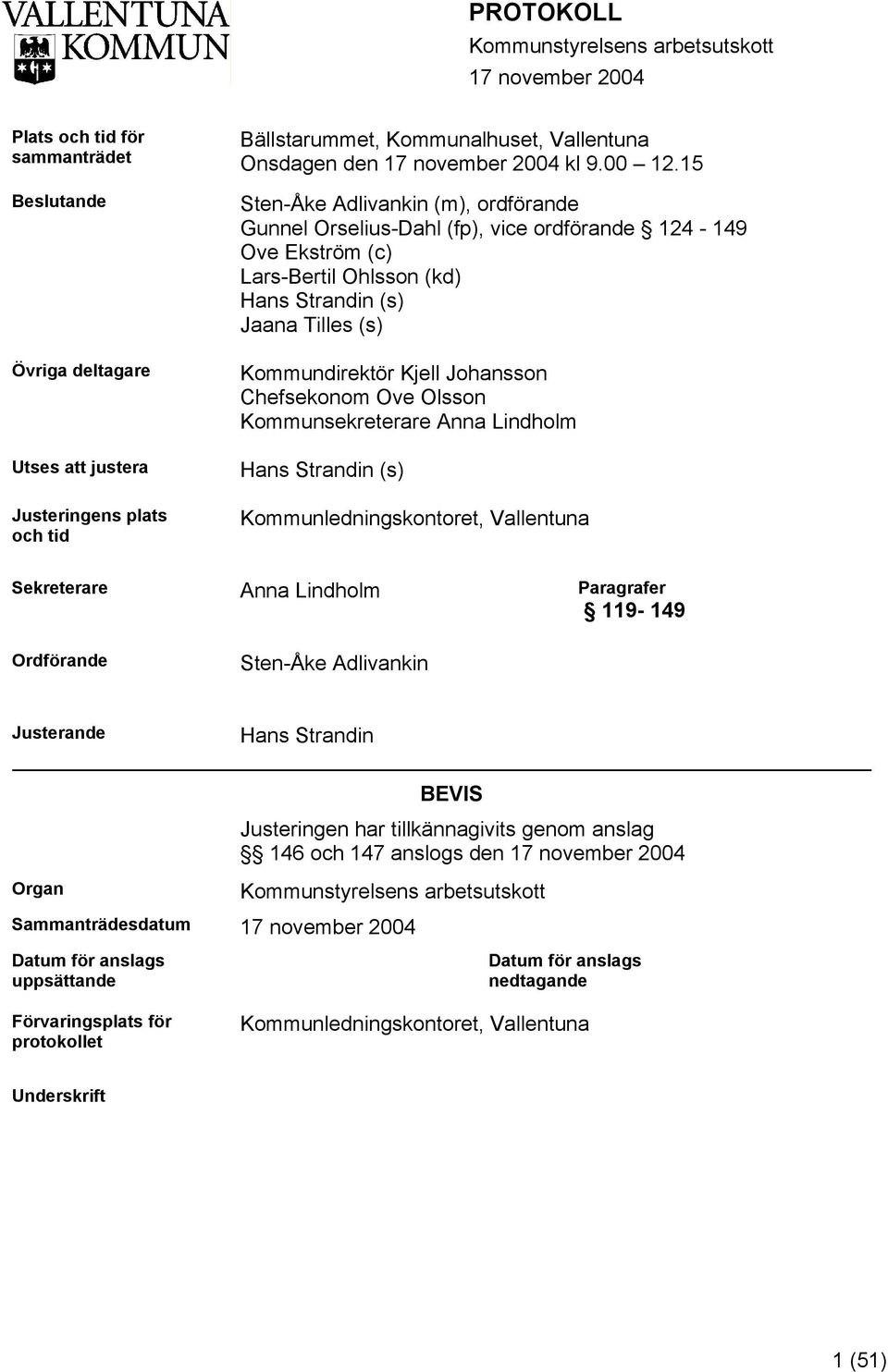 15 Sten-Åke Adlivankin (m), ordförande Gunnel Orselius-Dahl (fp), vice ordförande 124-149 Ove Ekström (c) Lars-Bertil Ohlsson (kd) Hans Strandin (s) Jaana Tilles (s) Kommundirektör Kjell Johansson