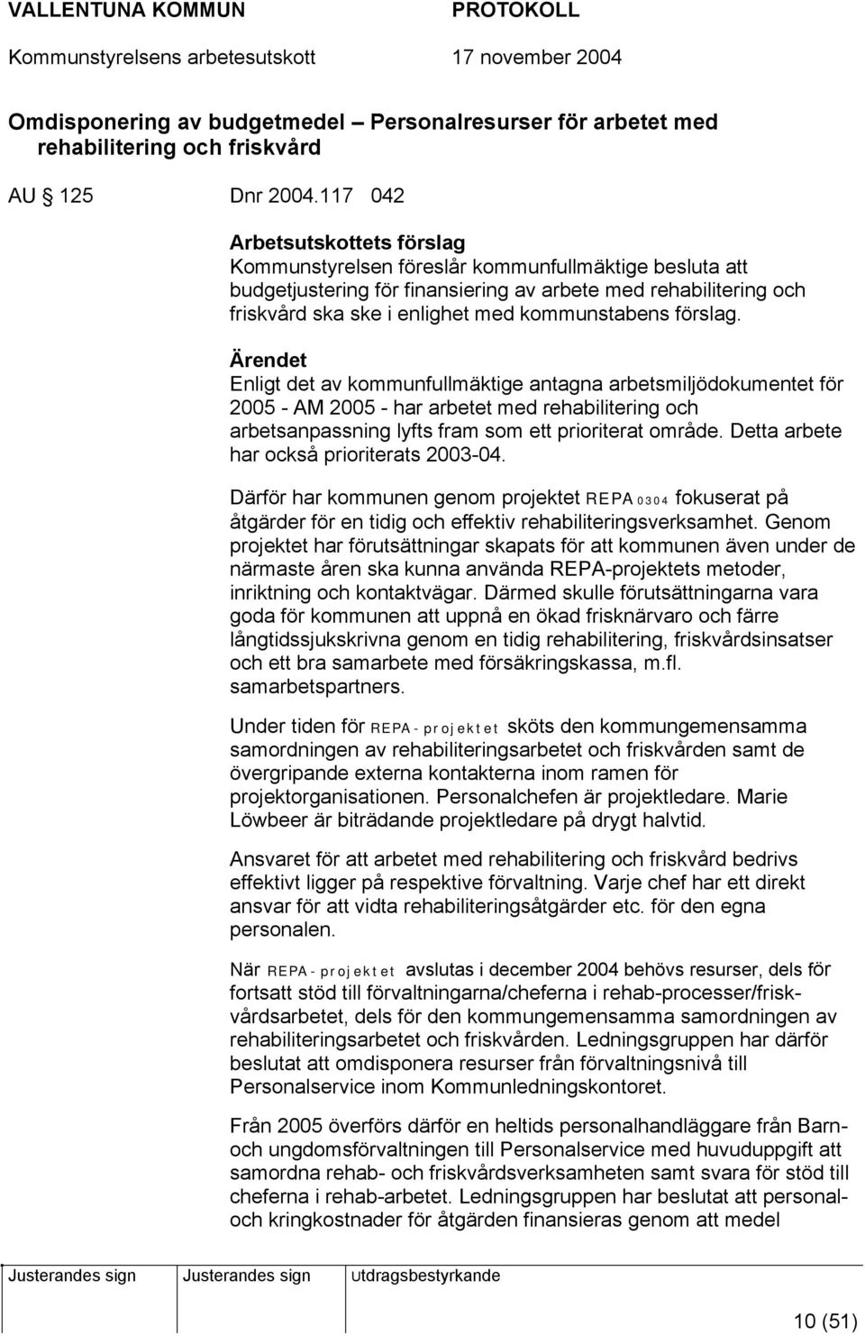 kommunstabens förslag. Enligt det av kommunfullmäktige antagna arbetsmiljödokumentet för 2005 - AM 2005 - har arbetet med rehabilitering och arbetsanpassning lyfts fram som ett prioriterat område.