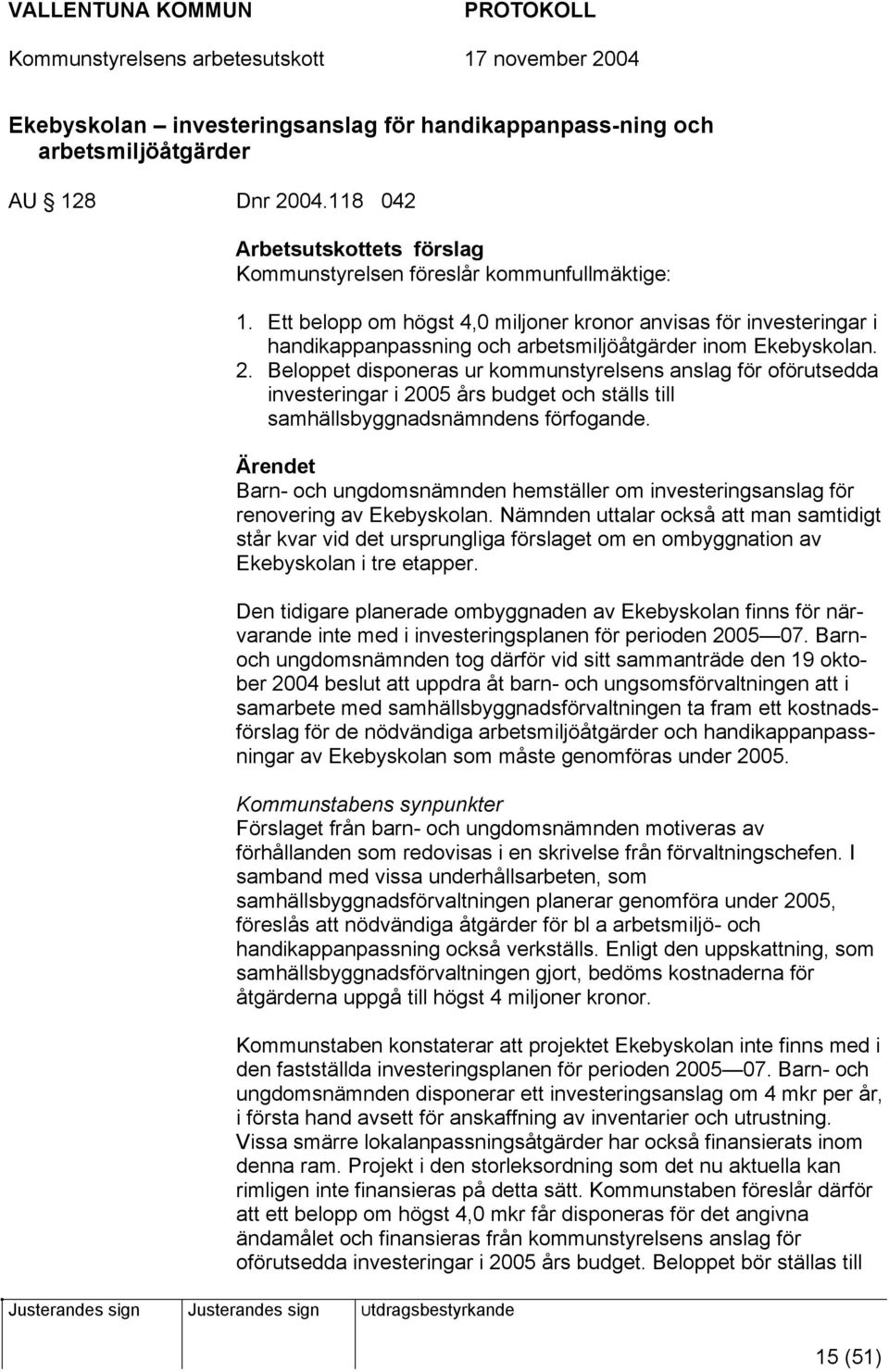 Beloppet disponeras ur kommunstyrelsens anslag för oförutsedda investeringar i 2005 års budget och ställs till samhällsbyggnadsnämndens förfogande.