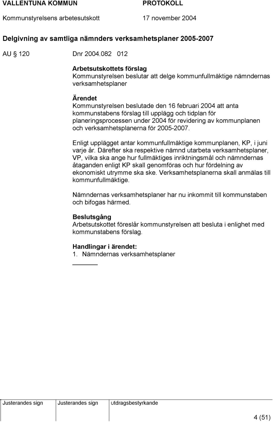 upplägg och tidplan för planeringsprocessen under 2004 för revidering av kommunplanen och verksamhetsplanerna för 2005-2007. Enligt upplägget antar kommunfullmäktige kommunplanen, KP, i juni varje år.