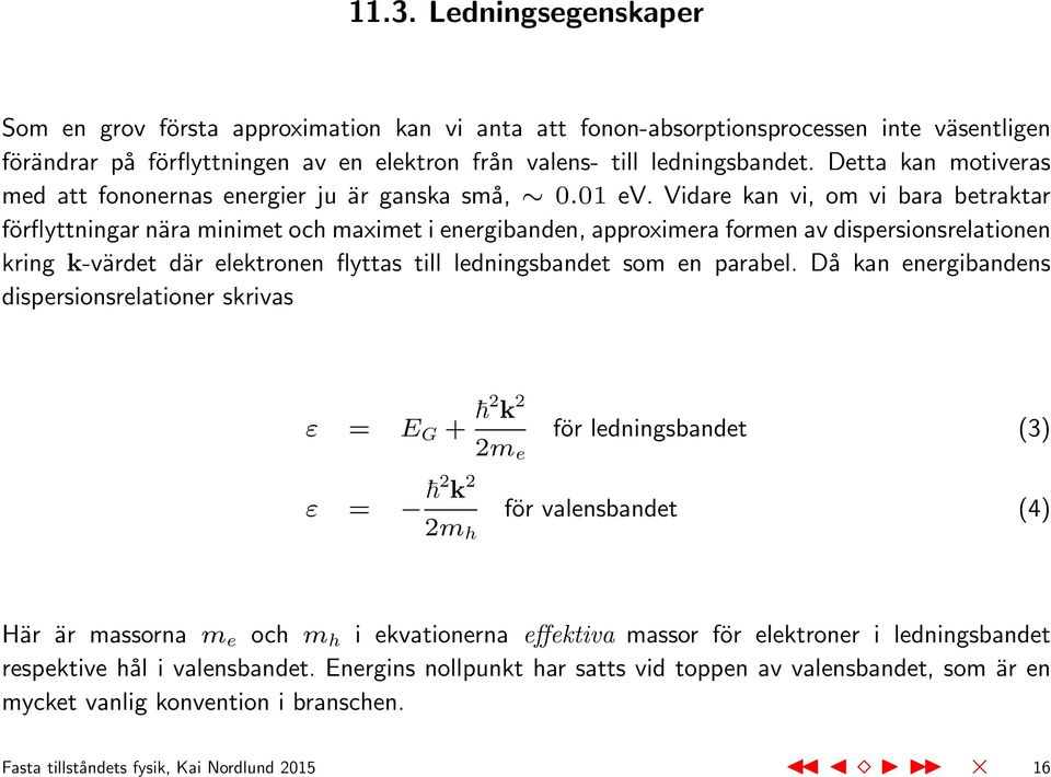 Vidare kan vi, om vi bara betraktar förflyttningar nära minimet och maximet i energibanden, approximera formen av dispersionsrelationen kring k-värdet där elektronen flyttas till ledningsbandet som