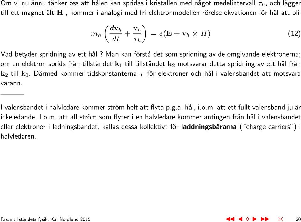 Man kan förstå det som spridning av de omgivande elektronerna; om en elektron sprids från tillståndet k 1 till tillståndet k 2 motsvarar detta spridning av ett hål från k 2 till k 1.