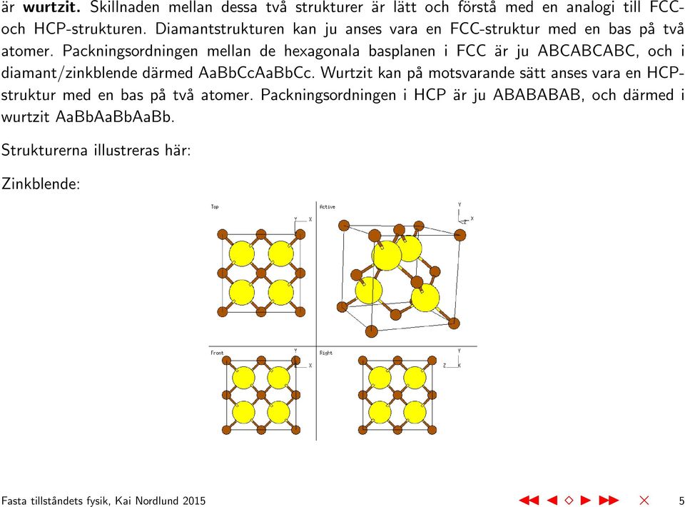 Packningsordningen mellan de hexagonala basplanen i FCC är ju ABCABCABC, och i diamant/zinkblende därmed AaBbCcAaBbCc.