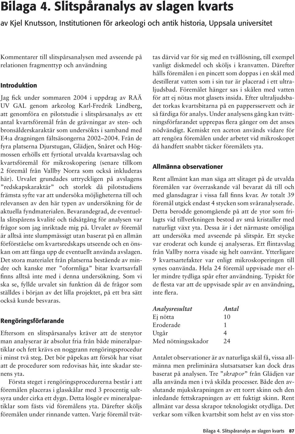 användning Introduktion Jag fick under sommaren 2004 i uppdrag av RAÄ UV GAL genom arkeolog Karl-Fredrik Lindberg, att genomföra en pilotstudie i slitspårsanalys av ett antal kvartsföremål från de