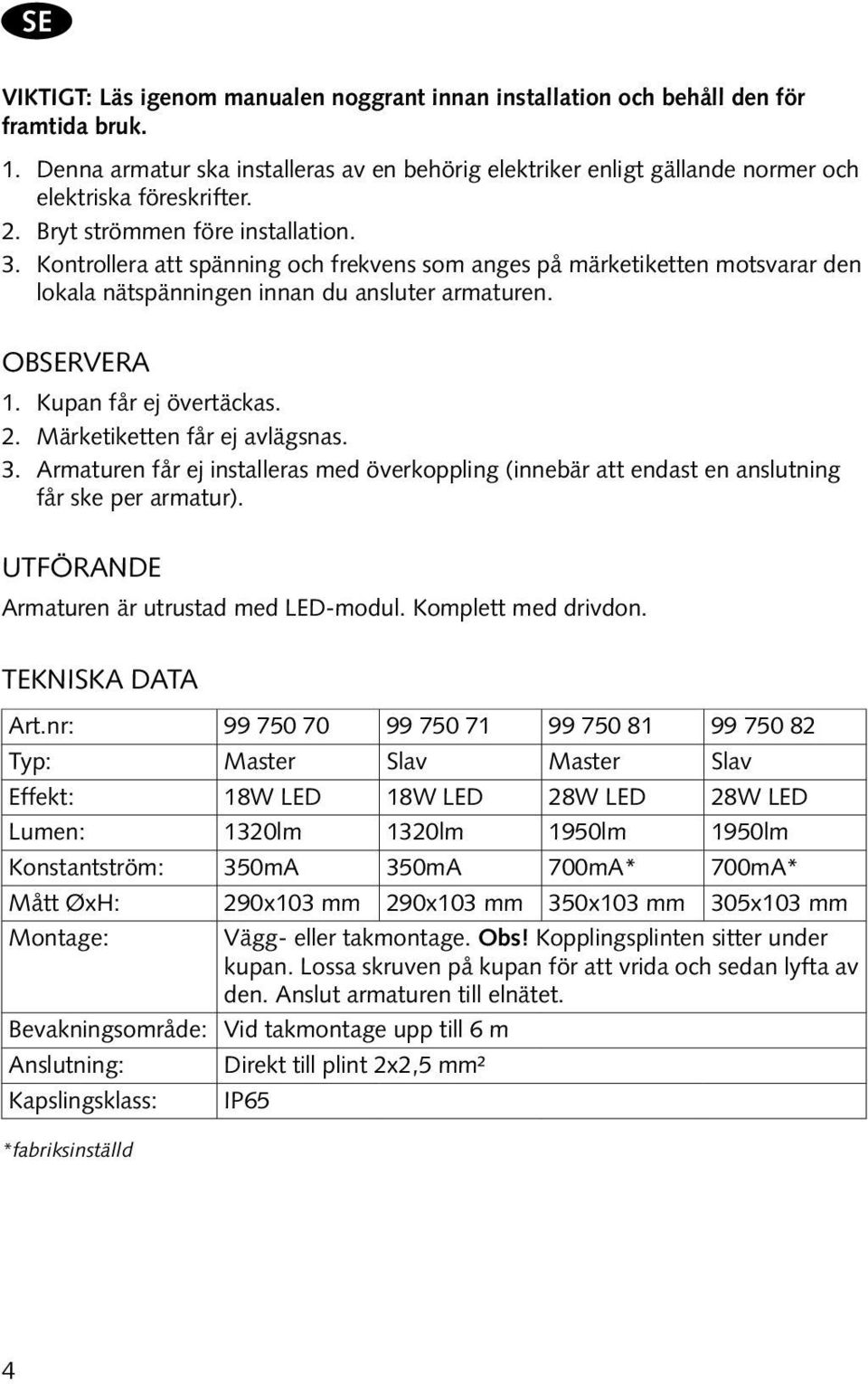 Kontrollera att spänning och frekvens som anges på märketiketten motsvarar den lokala nätspänningen innan du ansluter armaturen. Observera 1. Kupan får ej övertäckas. 2.