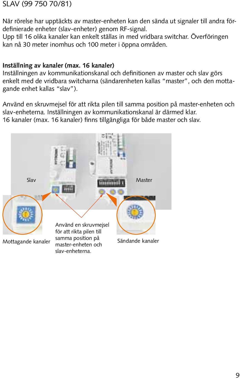 16 kanaler) Inställningen av kommunikationskanal och definitionen av master och slav görs enkelt med de vridbara switcharna (sändarenheten kallas master, och den mottagande enhet kallas slav ).