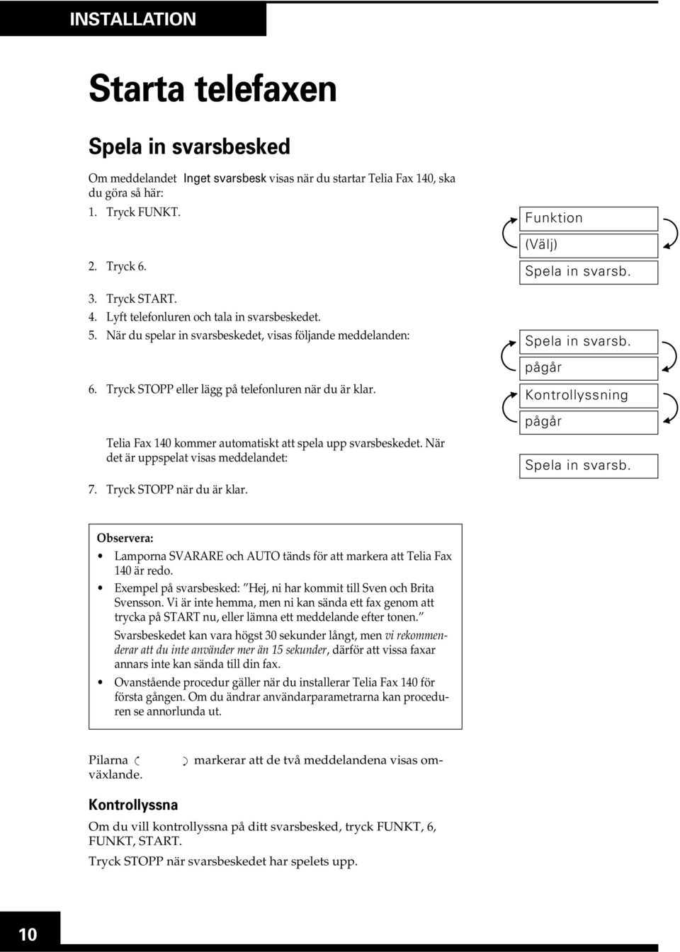 Telia Fax 140 kommer automatiskt att spela upp svarsbeskedet. När det är uppspelat visas meddelandet: 7. Tryck STOPP när du är klar. Funktion (Välj) Spela in svarsb.