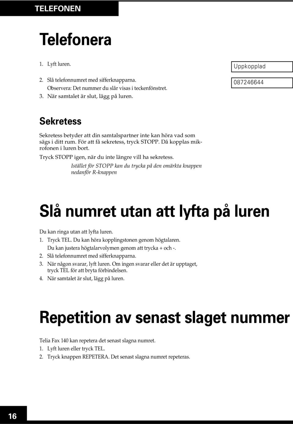 Tryck STOPP igen, när du inte längre vill ha sekretess. Istället för STOPP kan du trycka på den omärkta knappen nedanför R-knappen Slå numret utan att lyfta på luren Du kan ringa utan att lyfta luren.