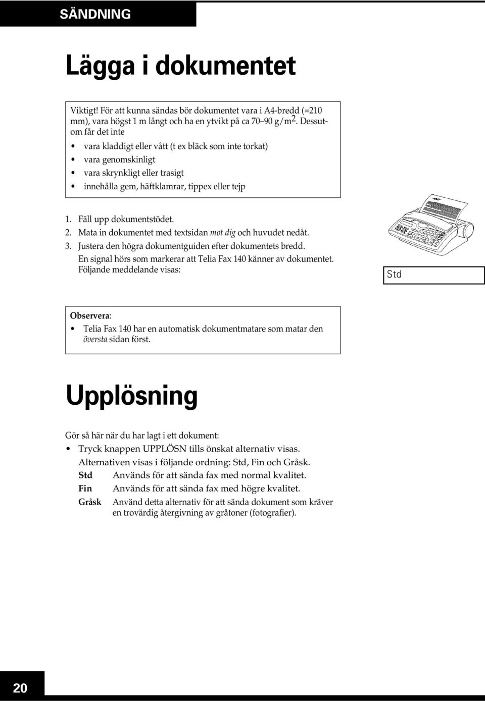 2. Mata in dokumentet med textsidan mot dig och huvudet nedåt. 3. Justera den högra dokumentguiden efter dokumentets bredd. En signal hörs som markerar att Telia Fax 140 känner av dokumentet.