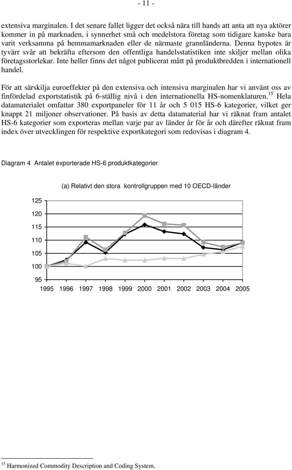 eller de närmaste grannländerna. Denna hypotes är tyvärr svår att bekräfta eftersom den offentliga handelsstatistiken inte skiljer mellan olika företagsstorlekar.