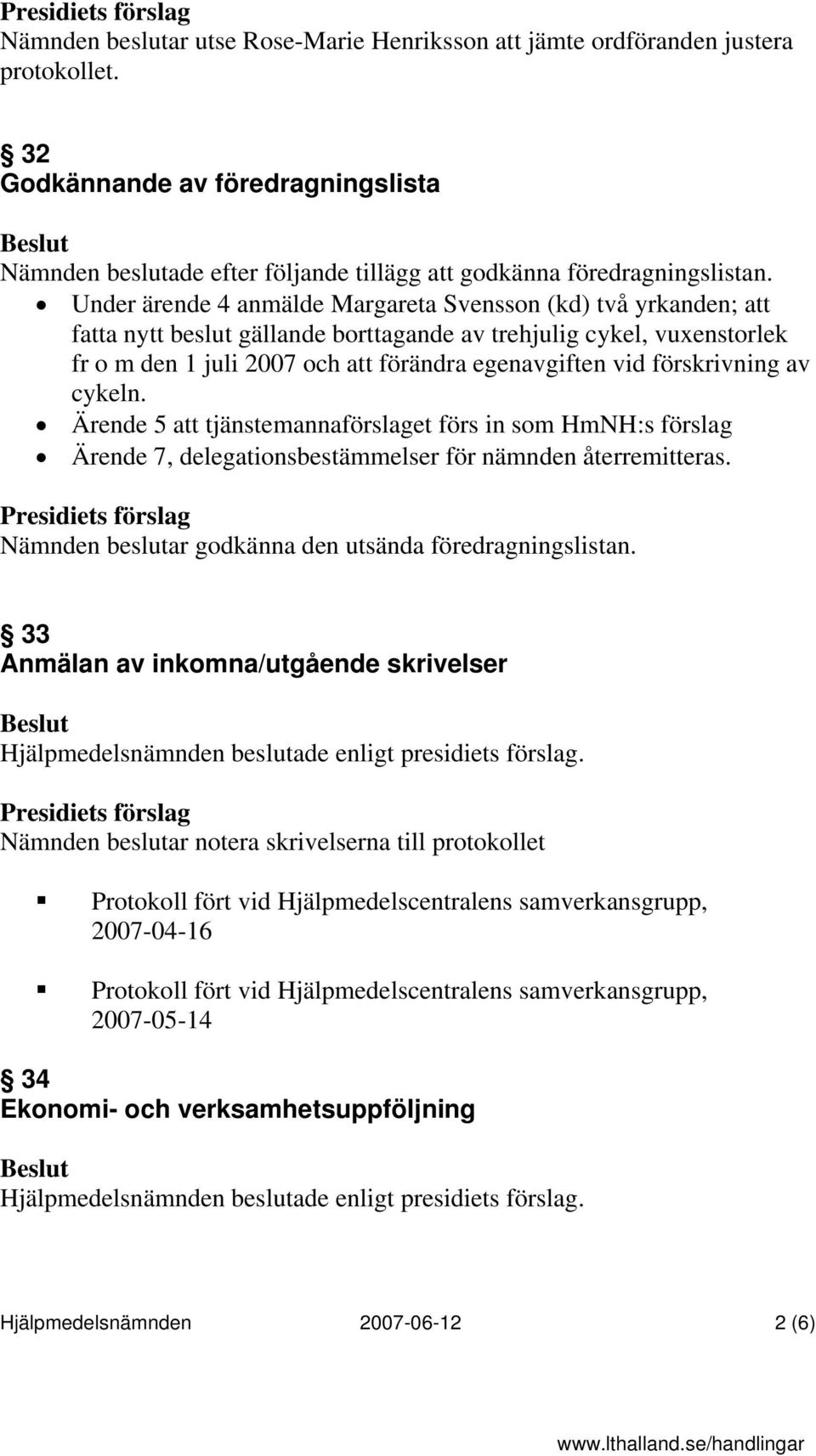 förskrivning av cykeln. Ärende 5 att tjänstemannaförslaget förs in som HmNH:s förslag Ärende 7, delegationsbestämmelser för nämnden återremitteras.