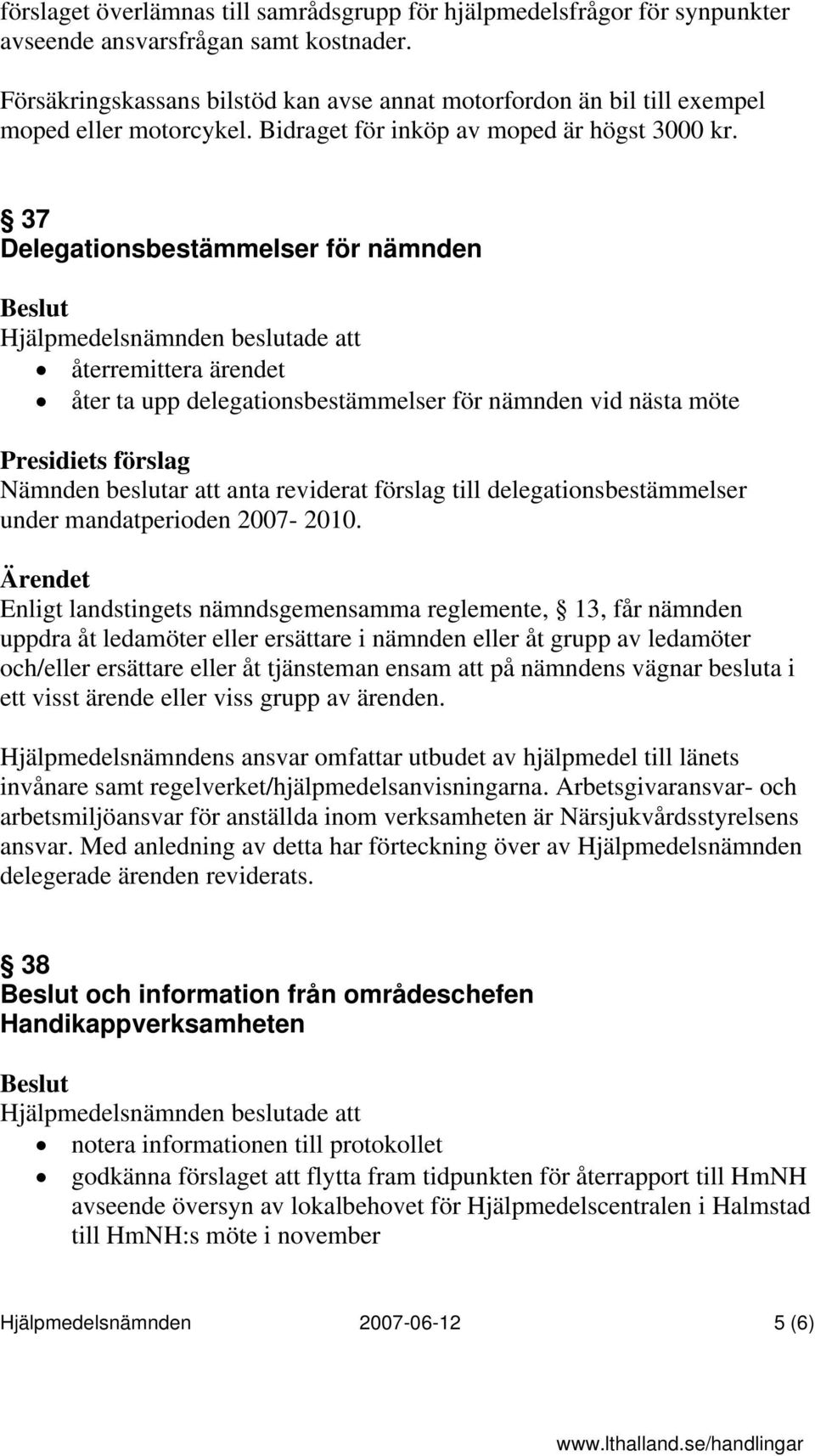 37 Delegationsbestämmelser för nämnden Hjälpmedelsnämnden beslutade att återremittera ärendet åter ta upp delegationsbestämmelser för nämnden vid nästa möte Nämnden beslutar att anta reviderat