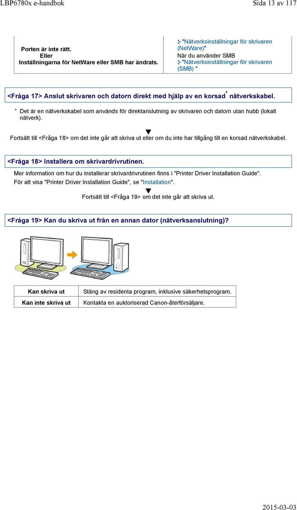 * Det är en nätverkskabel som används för direktanslutning av skrivaren och datorn utan hubb (lokalt nätverk).