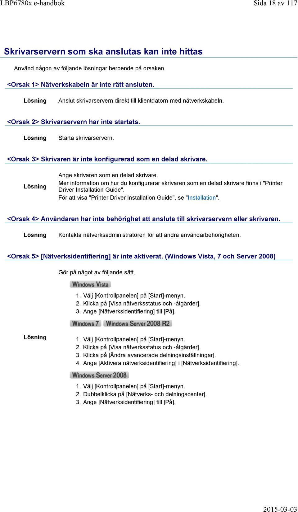 Ange skrivaren som en delad skrivare. Mer information om hur du konfigurerar skrivaren som en delad skrivare finns i "Printer Driver Installation Guide".