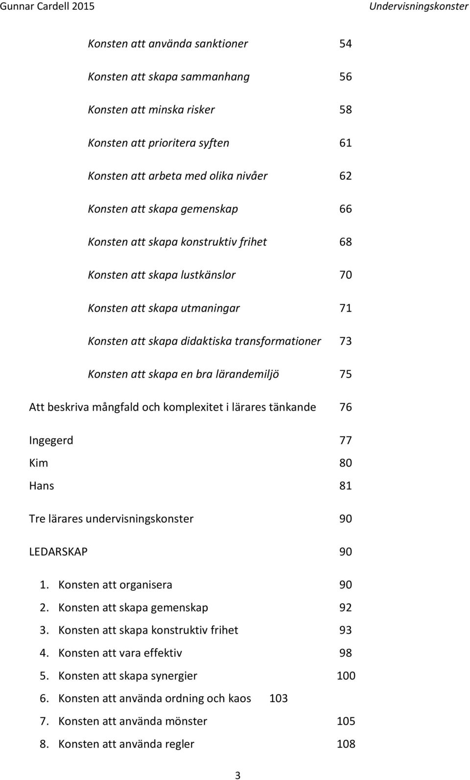 beskriva mångfald och komplexitet i lärares tänkande 76 Ingegerd 77 Kim 80 Hans 81 Tre lärares undervisningskonster 90 LEDARSKAP 90 1. Konsten att organisera 90 2. Konsten att skapa gemenskap 92 3.