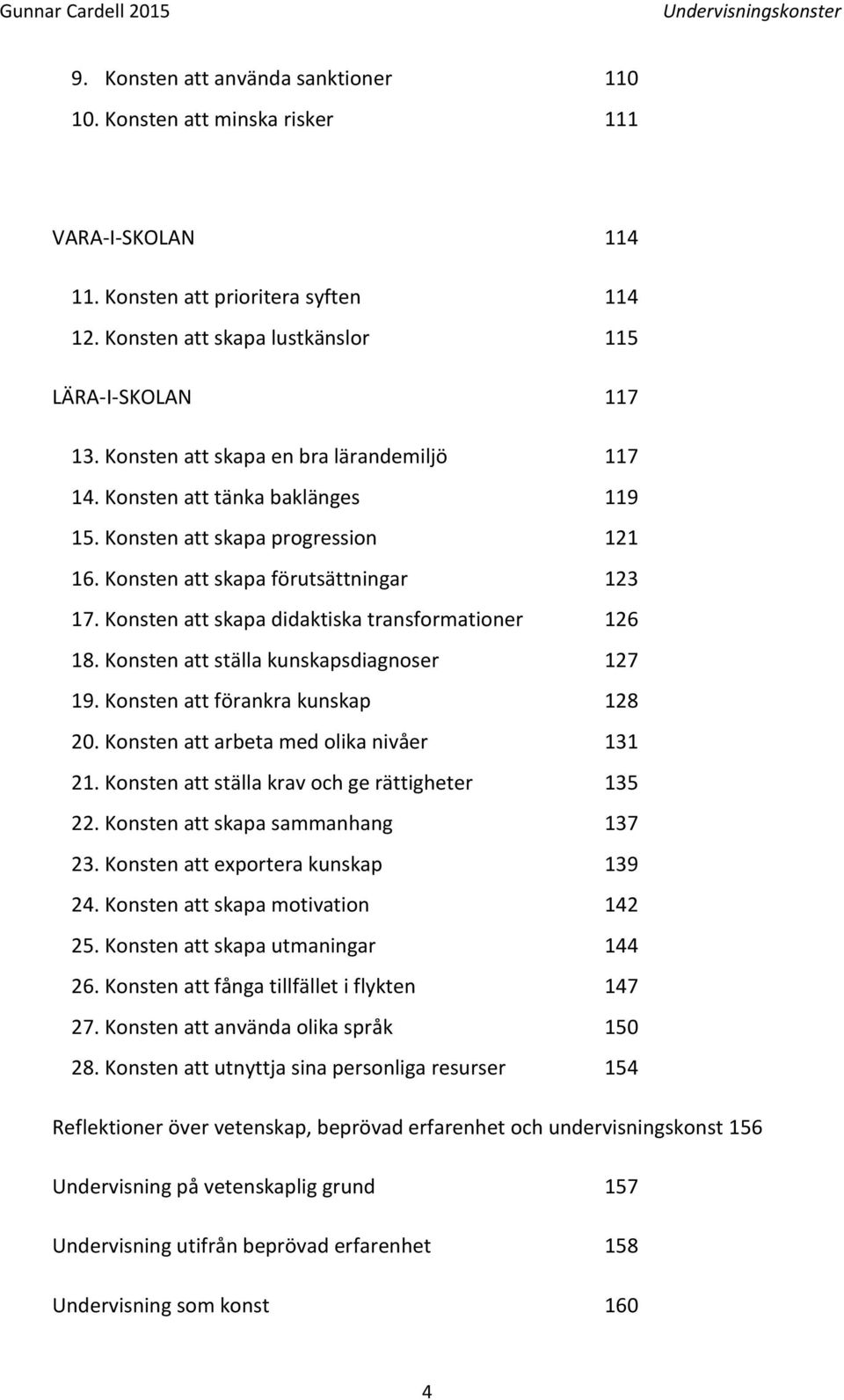 Konsten att skapa didaktiska transformationer 126 18. Konsten att ställa kunskapsdiagnoser 127 19. Konsten att förankra kunskap 128 20. Konsten att arbeta med olika nivåer 131 21.