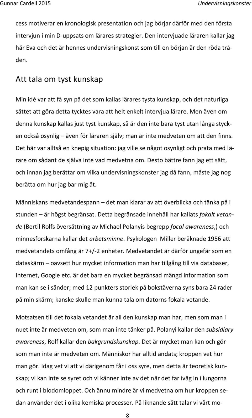 Att tala om tyst kunskap Min idé var att få syn på det som kallas lärares tysta kunskap, och det naturliga sättet att göra detta tycktes vara att helt enkelt intervjua lärare.