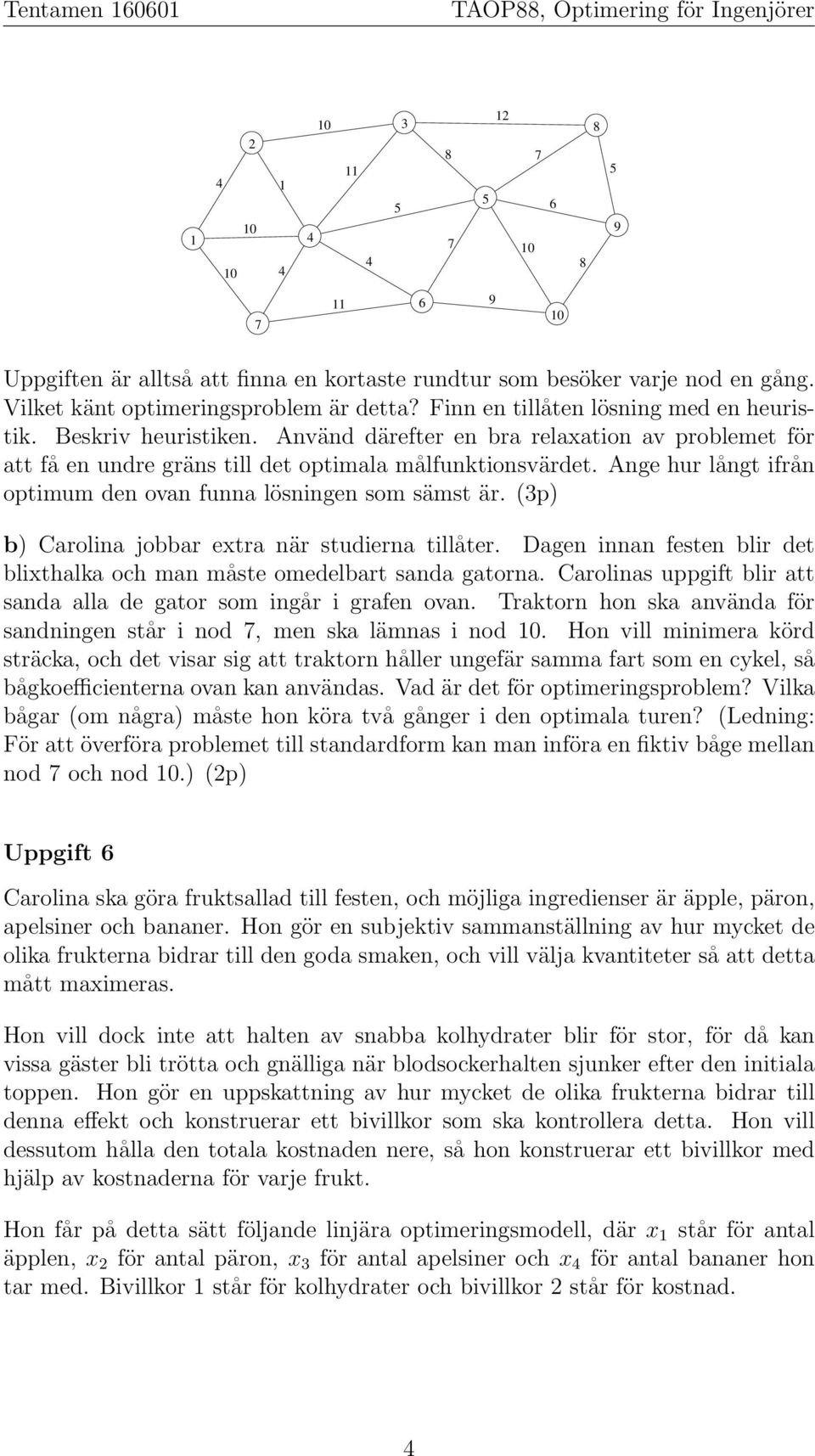 (p) b) Carolina jobbar extra när studierna tillåter. Dagen innan festen blir det blixthalka och man måste omedelbart sanda gatorna.