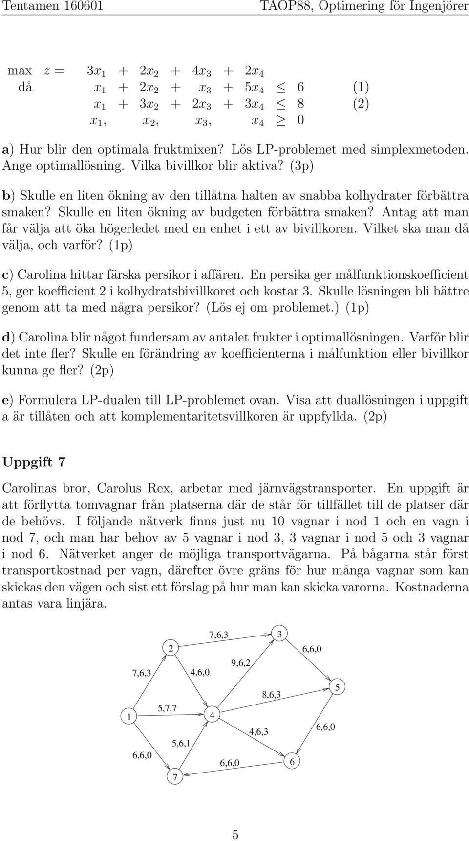 Antag att man får välja att öka högerledet med en enhet i ett av bivillkoren. Vilket ska man då välja, och varför? (p) c) Carolina hittar färska persikor i affären.