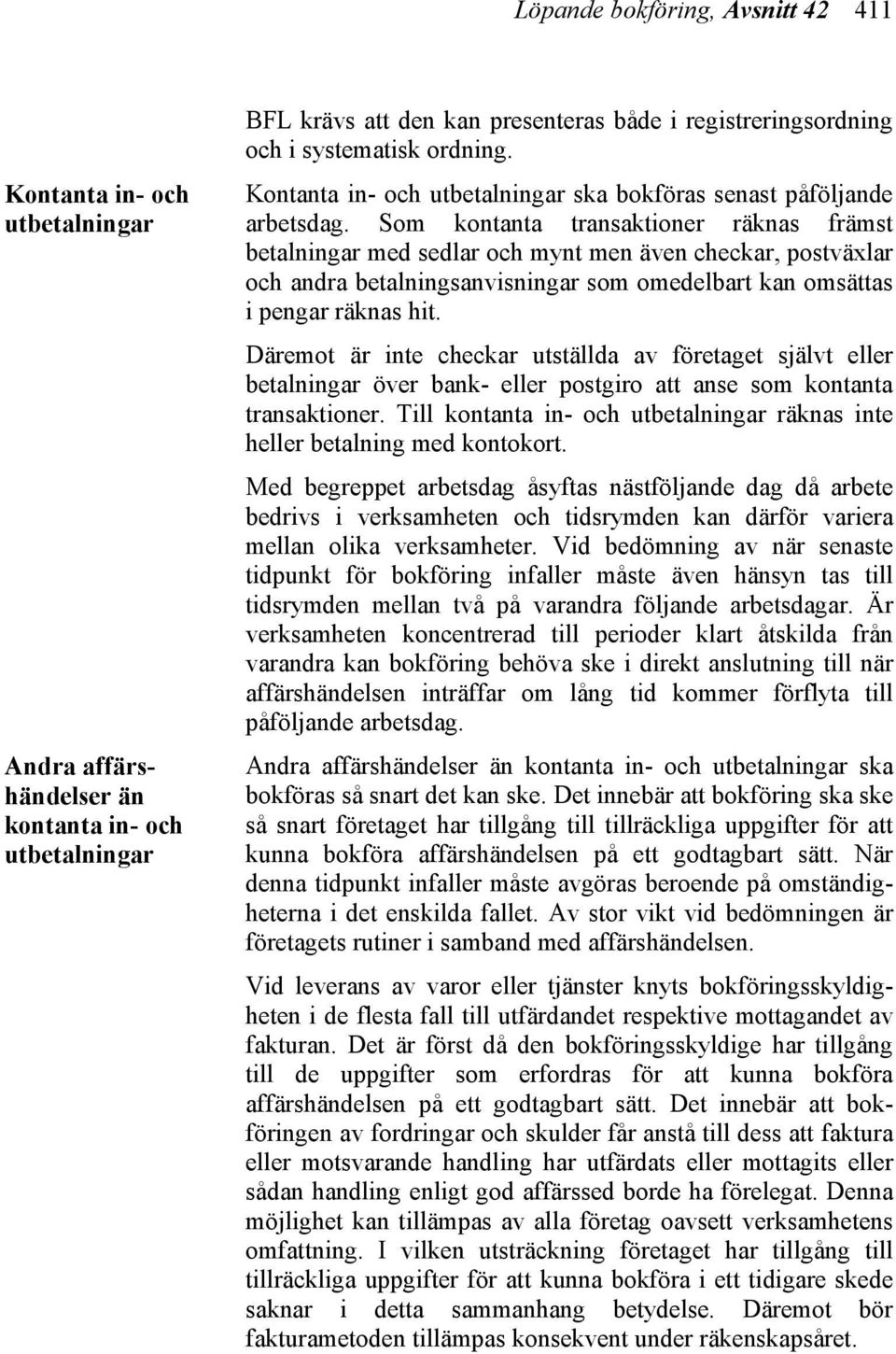 Som kontanta transaktioner räknas främst betalningar med sedlar och mynt men även checkar, postväxlar och andra betalningsanvisningar som omedelbart kan omsättas i pengar räknas hit.