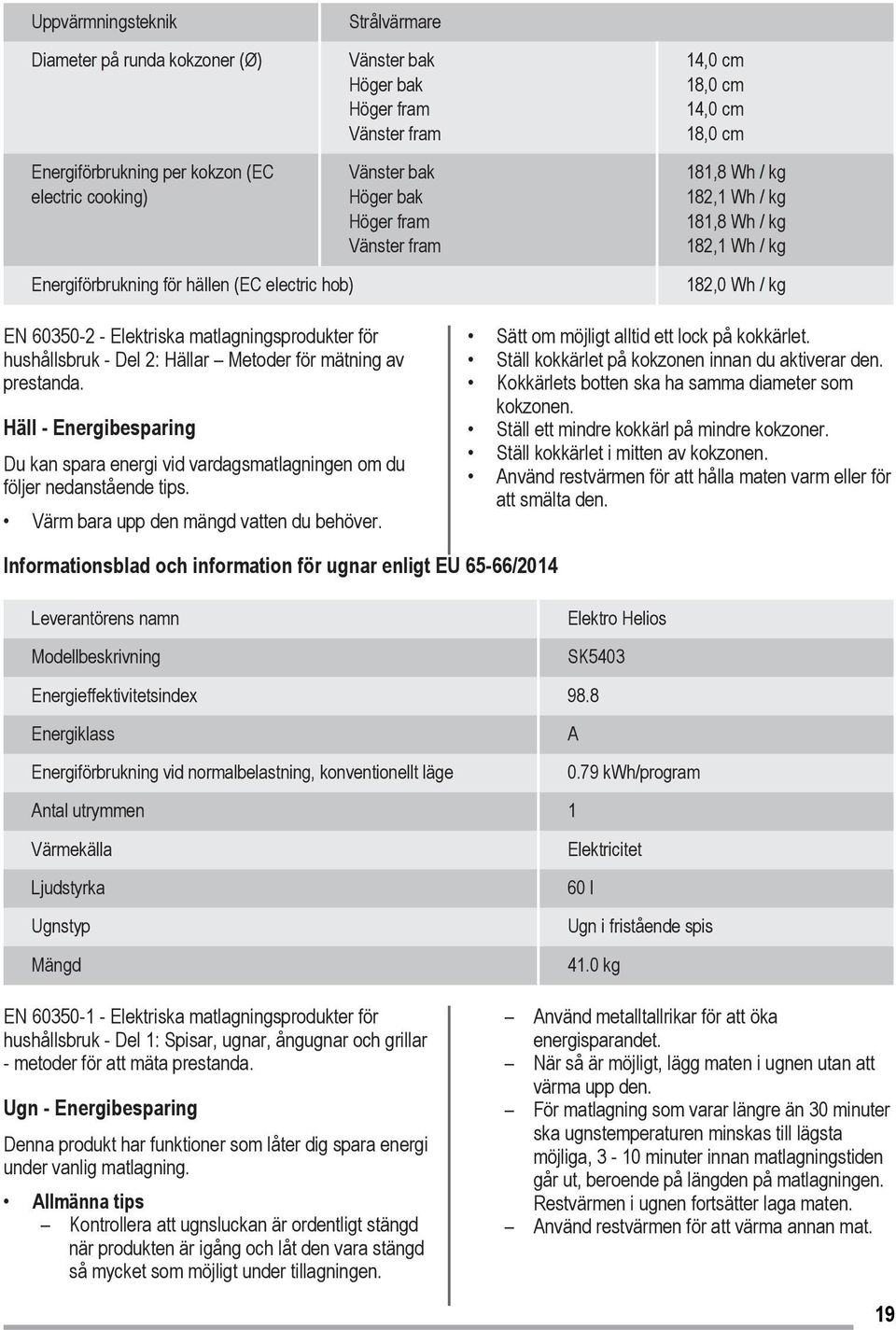 Häll - Energibesparing Du kan spara energi vid vardagsmatlagningen om du följer nedanstående tips. Värm bara upp den mängd vatten du behöver.